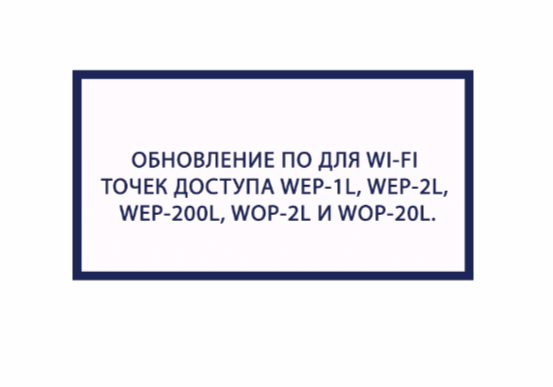 Обновление ПО для WI-FI точек доступа WEP-1L, WEP-2L, WEP-200L, WOP-2L И WOP-20L. Версия 1.6.2