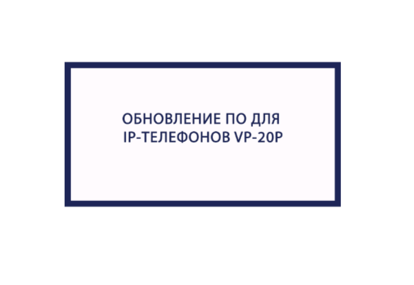 Обновление ПО для IP-ТЕЛЕФОНОВ VP-20P. Версия 1.3.3-B155