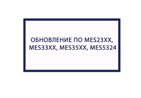 Обновление ПО для коммутаторов MES23XX, MES33XX, MES35XX, MES5324. Версия ПО 4.0.19