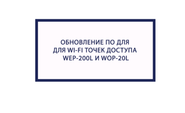 Обновление ПО для WI-FI точек доступа WEP-200L И WOP-20L. Версия 1.7.1